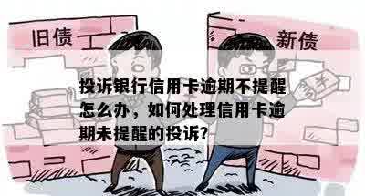 投诉银行信用卡逾期不提醒怎么办，如何处理信用卡逾期未提醒的投诉？