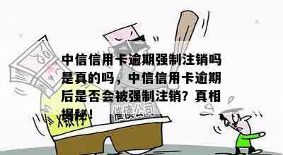 中信信用卡逾期强制注销吗是真的吗，中信信用卡逾期后是否会被强制注销？真相揭秘！