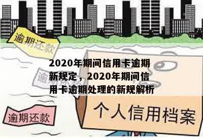 2020年期间信用卡逾期新规定，2020年期间信用卡逾期处理的新规解析