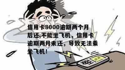 信用卡8000逾期两个月后还,不能坐飞机，信用卡逾期两月未还，导致无法乘坐飞机！