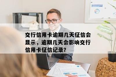 交行信用卡逾期几天征信会显示，逾期几天会影响交行信用卡征信记录？