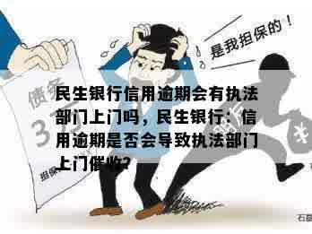 民生银行信用逾期会有执法部门上门吗，民生银行：信用逾期是否会导致执法部门上门催收？