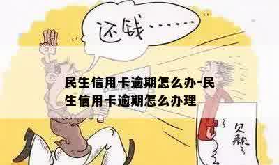 民生信用卡逾期怎么办-民生信用卡逾期怎么办理