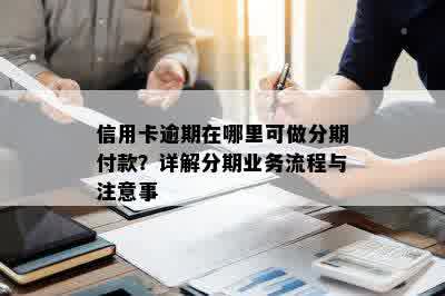 信用卡逾期在哪里可做分期付款？详解分期业务流程与注意事