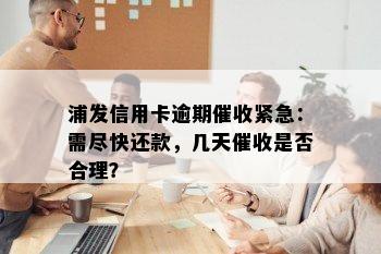 浦发信用卡逾期催收紧急：需尽快还款，几天催收是否合理？