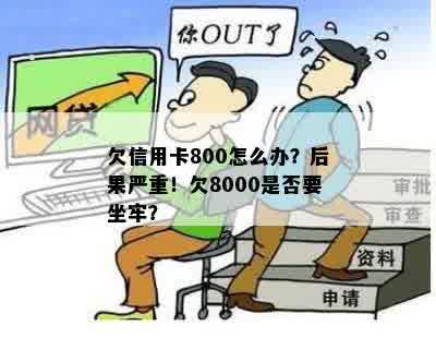 欠信用卡800怎么办？后果严重！欠8000是否要坐牢？