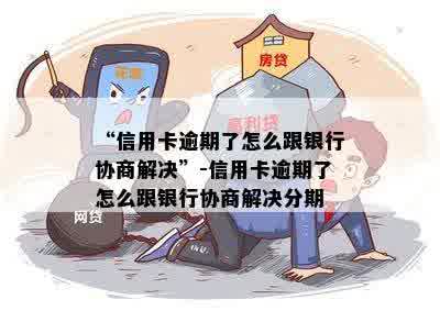 “信用卡逾期了怎么跟银行协商解决”-信用卡逾期了怎么跟银行协商解决分期