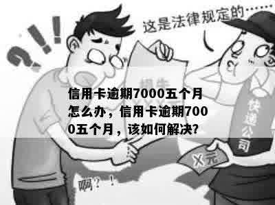 信用卡逾期7000五个月怎么办，信用卡逾期7000五个月，该如何解决？