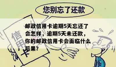 邮政信用卡逾期5天忘还了会怎样，逾期5天未还款，你的邮政信用卡会面临什么后果？