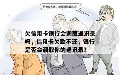 欠信用卡银行会调取通讯录吗，信用卡欠款不还，银行是否会调取你的通讯录？