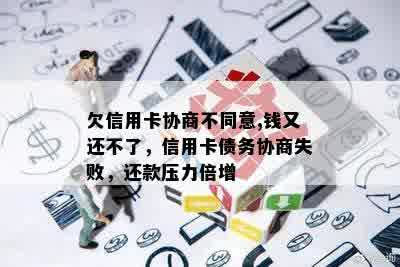 欠信用卡协商不同意,钱又还不了，信用卡债务协商失败，还款压力倍增