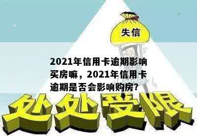 2021年信用卡逾期影响买房嘛，2021年信用卡逾期是否会影响购房？