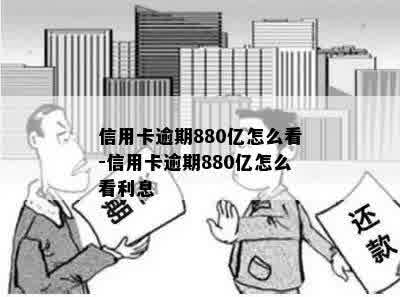 信用卡逾期880亿怎么看-信用卡逾期880亿怎么看利息