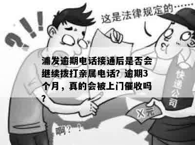 浦发逾期电话接通后是否会继续拨打亲属电话？逾期3个月，真的会被上门催收吗？