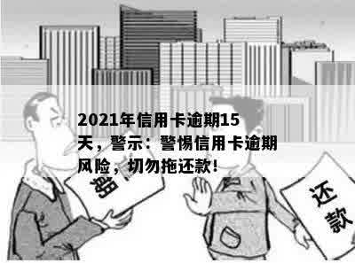 2021年信用卡逾期15天，警示：警惕信用卡逾期风险，切勿拖还款！