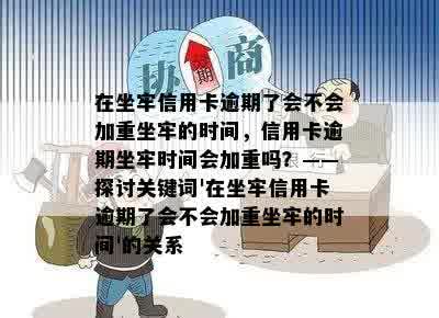 在坐牢信用卡逾期了会不会加重坐牢的时间，信用卡逾期坐牢时间会加重吗？——探讨关键词'在坐牢信用卡逾期了会不会加重坐牢的时间'的关系