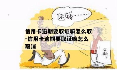 信用卡逾期要取证嘛怎么取-信用卡逾期要取证嘛怎么取消