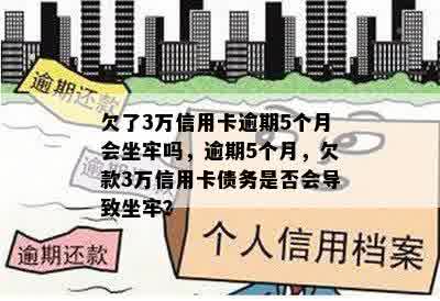 欠了3万信用卡逾期5个月会坐牢吗，逾期5个月，欠款3万信用卡债务是否会导致坐牢？