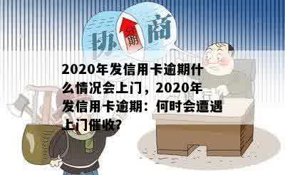 2020年发信用卡逾期什么情况会上门，2020年发信用卡逾期：何时会遭遇上门催收？