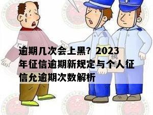 逾期几次会上黑？2023年征信逾期新规定与个人征信允逾期次数解析