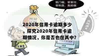 2020年信用卡逾期多少，探究2020年信用卡逾期情况，你是否也在其中？