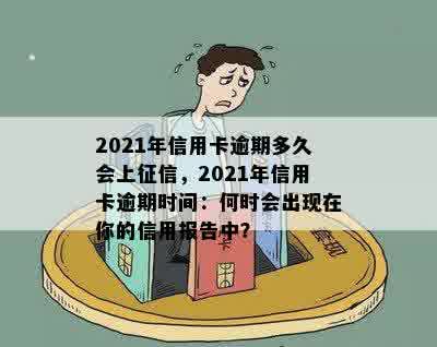 2021年信用卡逾期多久会上征信，2021年信用卡逾期时间：何时会出现在你的信用报告中？