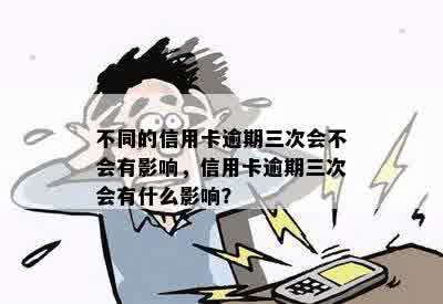 不同的信用卡逾期三次会不会有影响，信用卡逾期三次会有什么影响？