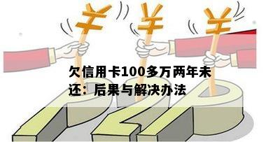 欠信用卡100多万两年未还：后果与解决办法