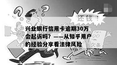 兴业银行信用卡逾期30万会起诉吗？——从知乎用户的经验分享看法律风险