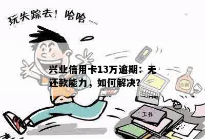 兴业信用卡13万逾期：无还款能力，如何解决？