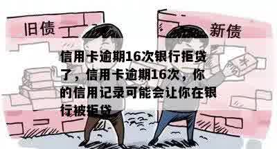 信用卡逾期16次银行拒贷了，信用卡逾期16次，你的信用记录可能会让你在银行被拒贷