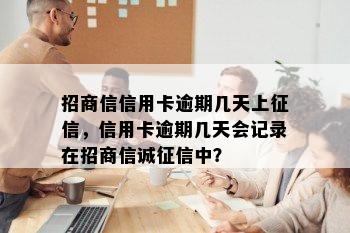 招商信信用卡逾期几天上征信，信用卡逾期几天会记录在招商信诚征信中？