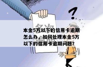 本金5万以下的信用卡逾期怎么办，如何处理本金5万以下的信用卡逾期问题？