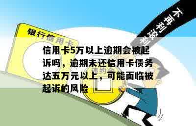 信用卡5万以上逾期会被起诉吗，逾期未还信用卡债务达五万元以上，可能面临被起诉的风险