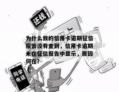 为什么我的信用卡逾期征信报告没有查到，信用卡逾期未在征信报告中显示，原因何在？