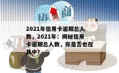 2021年信用卡逾期总人数，2021年：揭秘信用卡逾期总人数，你是否也在其中？