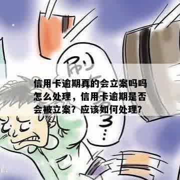 信用卡逾期真的会立案吗吗怎么处理，信用卡逾期是否会被立案？应该如何处理？