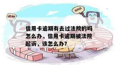 信用卡逾期有去过法院的吗怎么办，信用卡逾期被法院起诉，该怎么办？