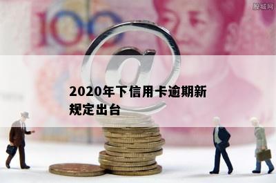 2020年下信用卡逾期新规定出台