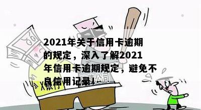 2021年关于信用卡逾期的规定，深入了解2021年信用卡逾期规定，避免不良信用记录！