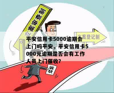 平安信用卡5000逾期会上门吗平安，平安信用卡5000元逾期是否会有工作人员上门催收？