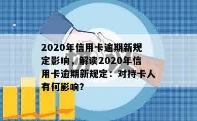 2020年信用卡逾期新规定影响，解读2020年信用卡逾期新规定：对持卡人有何影响？