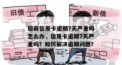 招商信用卡逾期7天严重吗怎么办，信用卡逾期7天严重吗？如何解决逾期问题？