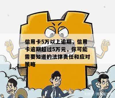 信用卡5万以上逾期，信用卡逾期超过5万元，你可能需要知道的法律责任和应对策略