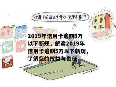 2019年信用卡逾期5万以下新规，解读2019年信用卡逾期5万以下新规，了解您的权益与责任