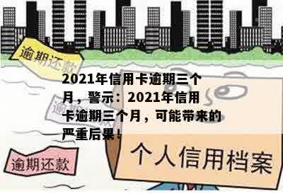 2021年信用卡逾期三个月，警示：2021年信用卡逾期三个月，可能带来的严重后果！