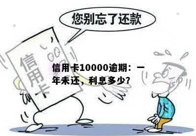 信用卡10000逾期：一年未还，利息多少？