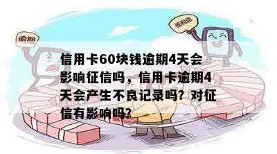 信用卡60块钱逾期4天会影响征信吗，信用卡逾期4天会产生不良记录吗？对征信有影响吗？