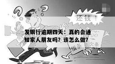 发银行逾期四天：真的会通知家人朋友吗？该怎么做？