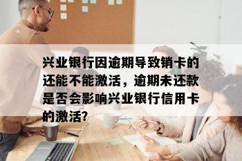 兴业银行因逾期导致销卡的还能不能激活，逾期未还款是否会影响兴业银行信用卡的激活？